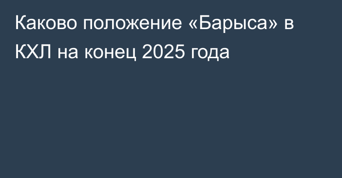Каково положение «Барыса» в КХЛ на конец 2025 года