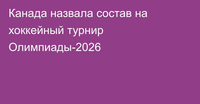 Канада назвала состав на хоккейный турнир Олимпиады-2026