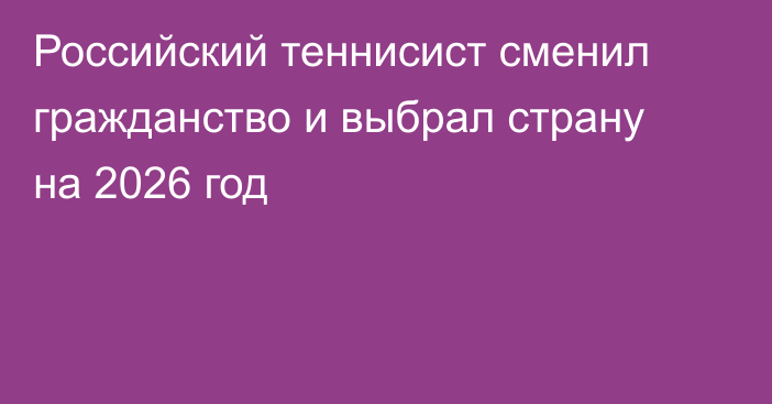 Российский теннисист сменил гражданство и выбрал страну на 2026 год