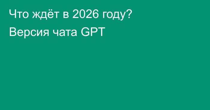 Что ждёт в 2026 году? Версия чата GPT