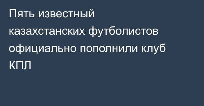 Пять известный казахстанских футболистов официально пополнили клуб КПЛ