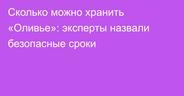 Сколько можно хранить «Оливье»: эксперты назвали безопасные сроки