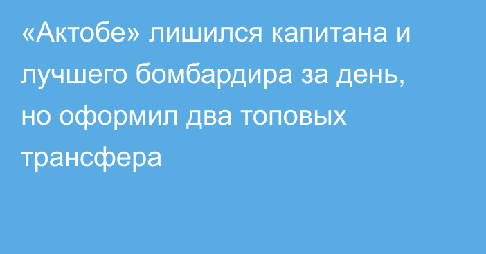 «Актобе» лишился капитана и лучшего бомбардира за день, но оформил два топовых трансфера