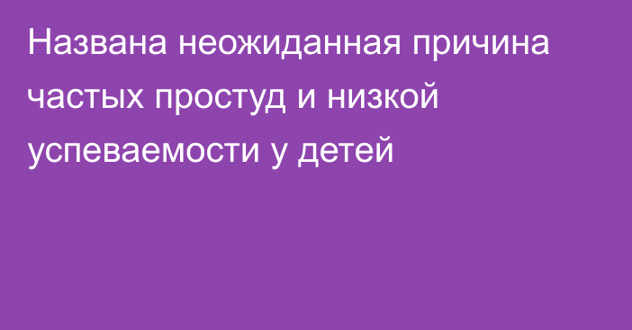 Названа неожиданная причина частых простуд и низкой успеваемости у детей