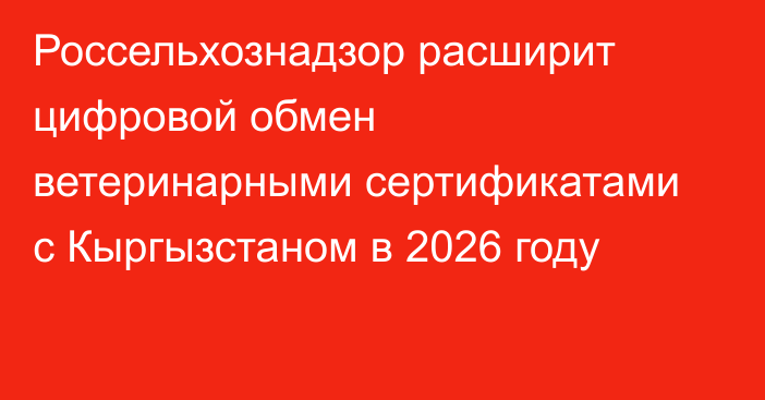 Россельхознадзор расширит цифровой обмен ветеринарными сертификатами с Кыргызстаном в 2026 году