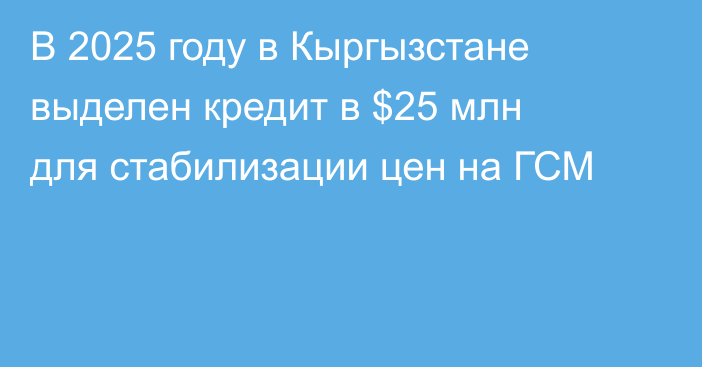 В 2025 году в Кыргызстане выделен кредит в $25 млн для стабилизации цен на ГСМ