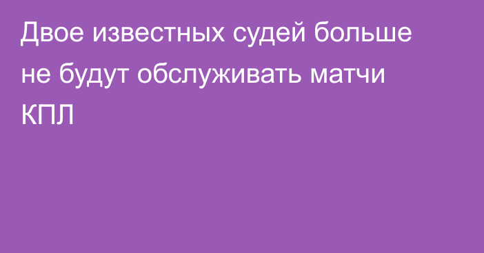 Двое известных судей больше не будут обслуживать матчи КПЛ