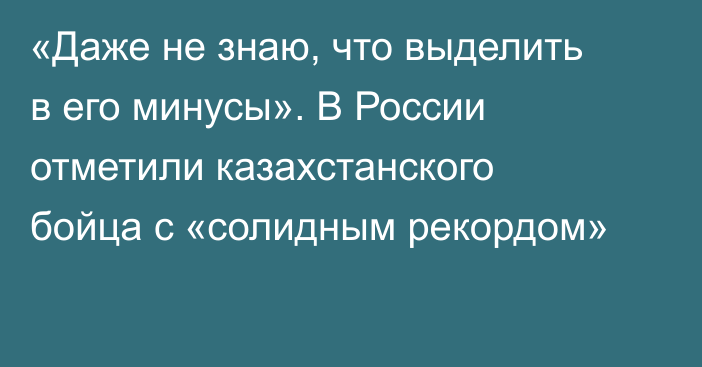 «Даже не знаю, что выделить в его минусы». В России отметили казахстанского бойца с «солидным рекордом»