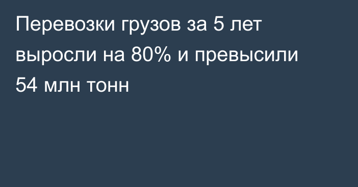 Перевозки грузов за 5 лет выросли на 80% и превысили 54 млн тонн