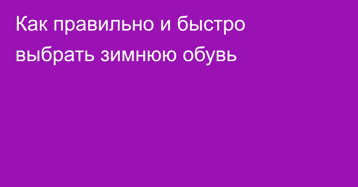 Как правильно и быстро выбрать зимнюю обувь