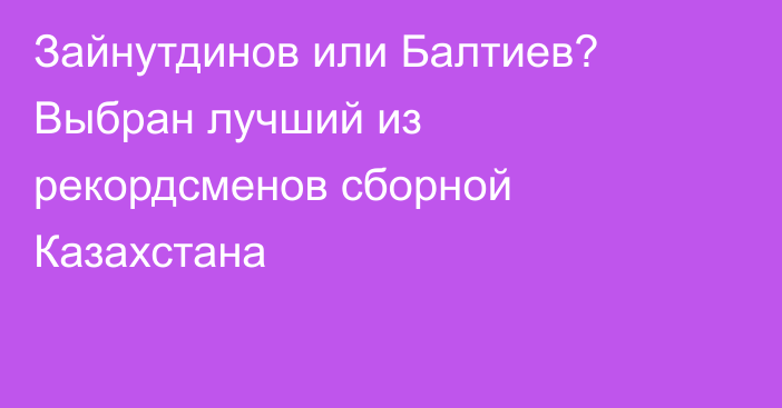 Зайнутдинов или Балтиев? Выбран лучший из рекордсменов сборной Казахстана