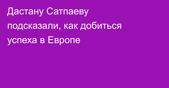 Дастану Сатпаеву подсказали, как добиться успеха в Европе