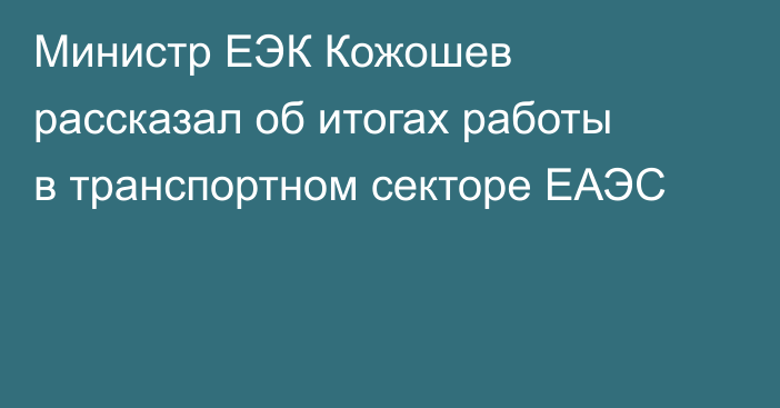 Министр ЕЭК Кожошев рассказал об итогах работы в транспортном секторе ЕАЭС