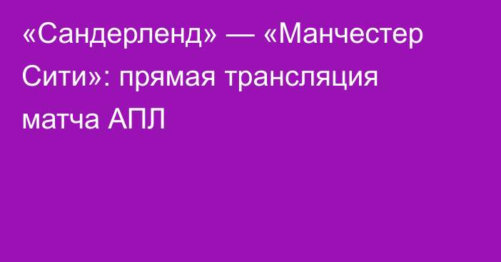 «Сандерленд» — «Манчестер Сити»: прямая трансляция матча АПЛ