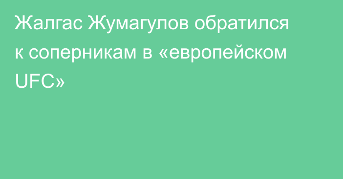 Жалгас Жумагулов обратился к соперникам в «европейском UFC»