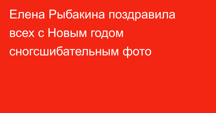 Елена Рыбакина поздравила всех с Новым годом сногсшибательным фото