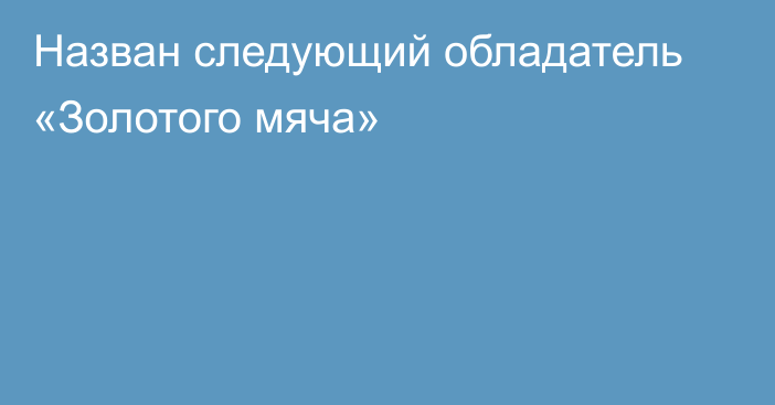 Назван следующий обладатель «Золотого мяча»