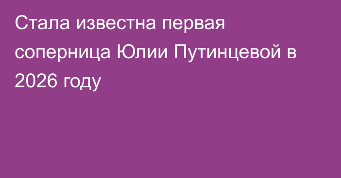 Стала известна первая соперница Юлии Путинцевой в 2026 году