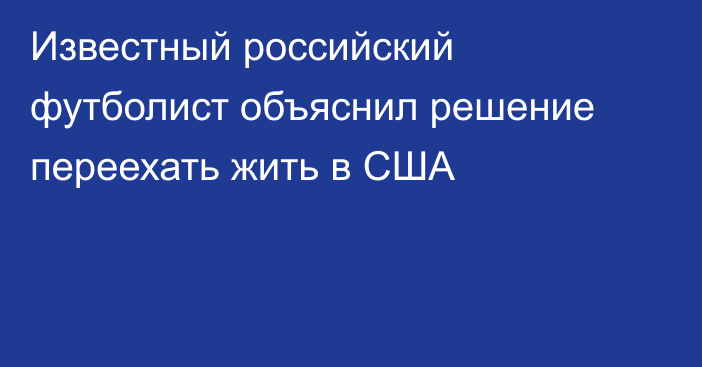 Известный российский футболист объяснил решение переехать жить в США