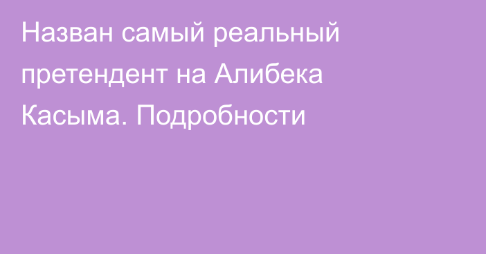 Назван самый реальный претендент на Алибека Касыма. Подробности