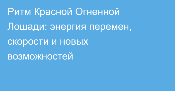 Ритм Красной Огненной Лошади: энергия перемен, скорости и новых возможностей