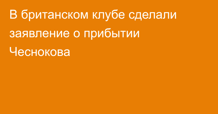 В британском клубе сделали заявление о прибытии Чеснокова