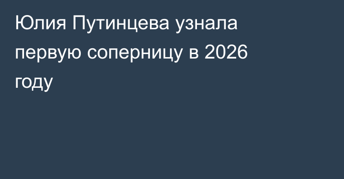 Юлия Путинцева узнала первую соперницу в 2026 году