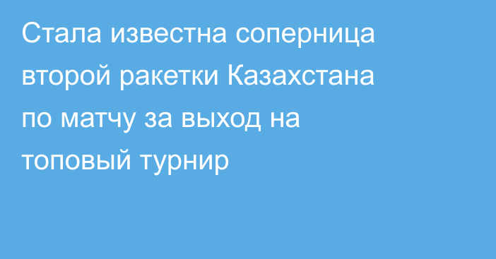 Стала известна соперница второй ракетки Казахстана по матчу за выход на топовый турнир
