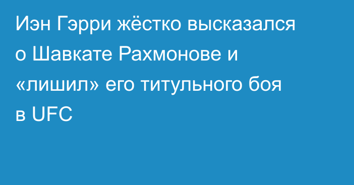 Иэн Гэрри жёстко высказался о Шавкате Рахмонове и «лишил» его титульного боя в UFC