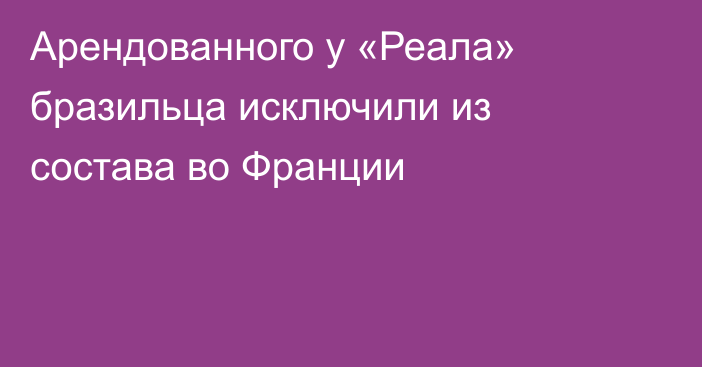 Арендованного у «Реала» бразильца исключили из состава во Франции