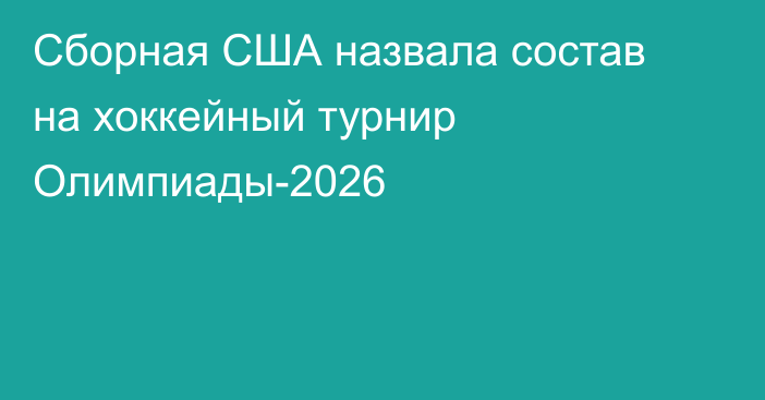 Сборная США назвала состав на хоккейный турнир Олимпиады-2026