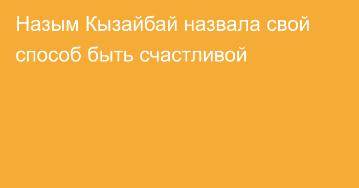 Назым Кызайбай назвала свой способ быть счастливой