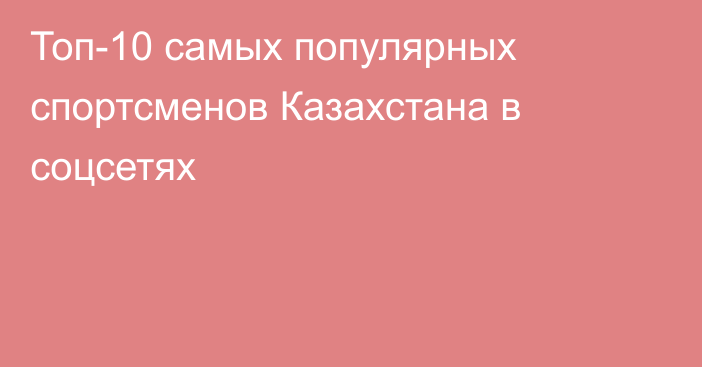 Топ-10 самых популярных спортсменов Казахстана в соцсетях