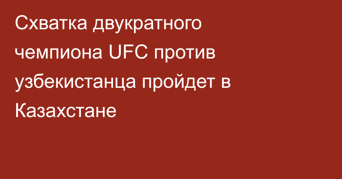 Схватка двукратного чемпиона UFC против узбекистанца пройдет в Казахстане