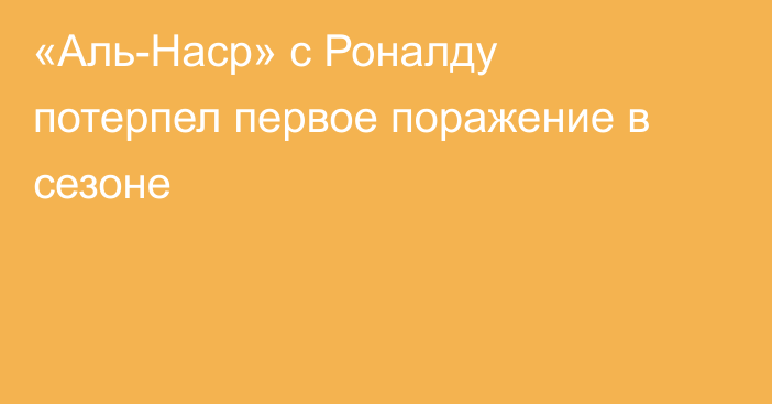 «Аль-Наср» с Роналду потерпел первое поражение в сезоне