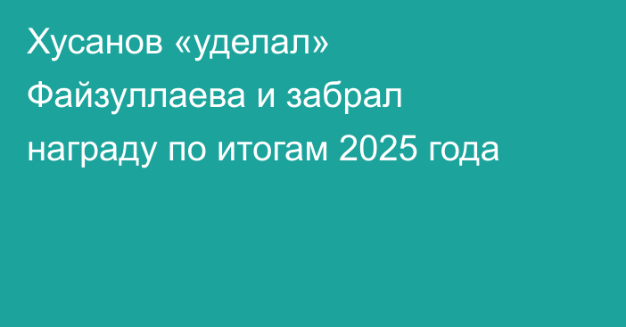 Хусанов «уделал» Файзуллаева и забрал награду по итогам 2025 года