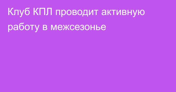 Клуб КПЛ проводит активную работу в межсезонье