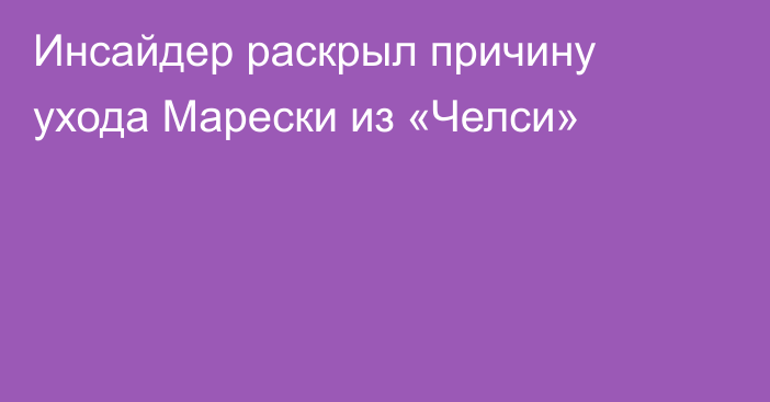 Инсайдер раскрыл причину ухода Марески из «Челси»
