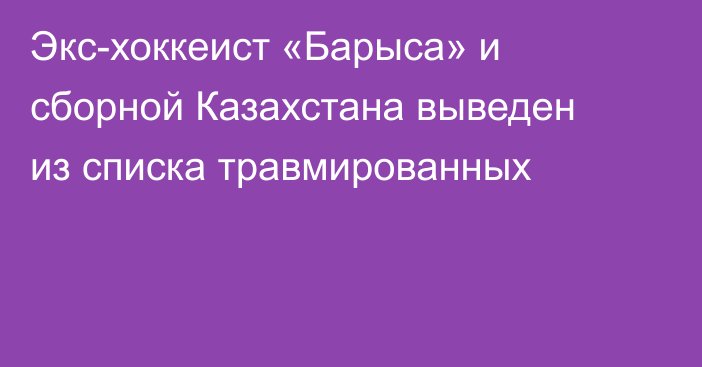 Экс-хоккеист «Барыса» и сборной Казахстана выведен из списка травмированных