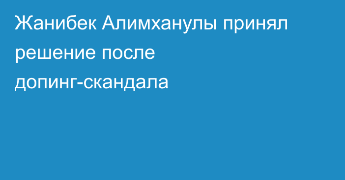 Жанибек Алимханулы принял решение после допинг-скандала