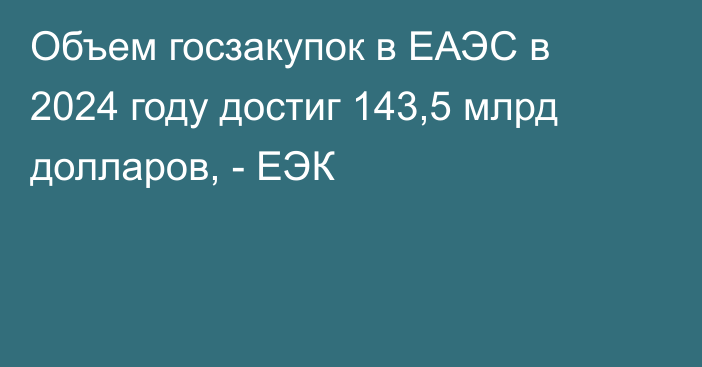 Объем госзакупок в ЕАЭС в 2024 году достиг 143,5 млрд долларов, - ЕЭК