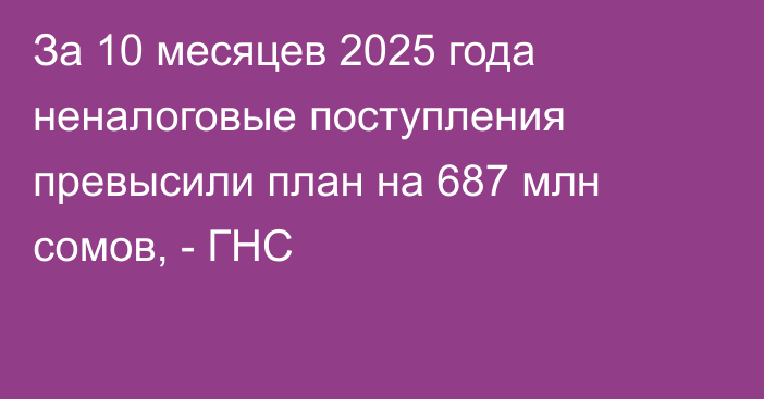 За 10 месяцев 2025 года неналоговые поступления превысили план на 687 млн сомов, - ГНС
