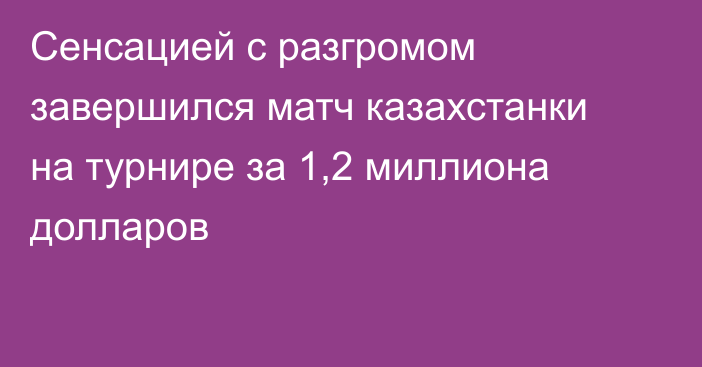 Сенсацией с разгромом завершился матч казахстанки на турнире за 1,2 миллиона долларов