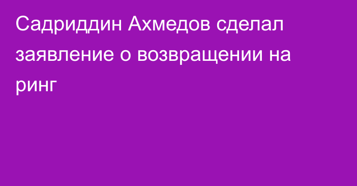 Садриддин Ахмедов сделал заявление о возвращении на ринг