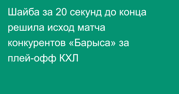 Шайба за 20 секунд до конца решила исход матча конкурентов «Барыса» за плей-офф КХЛ
