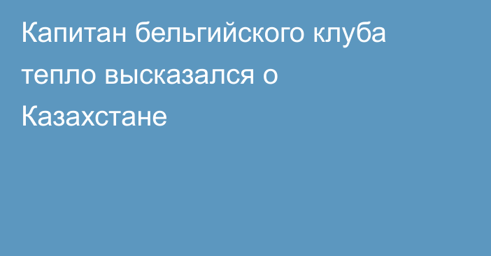 Капитан бельгийского клуба тепло высказался о Казахстане