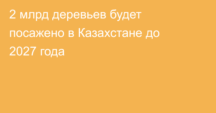 2 млрд деревьев будет посажено в Казахстане до 2027 года