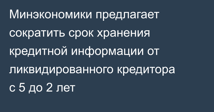 Минэкономики предлагает сократить срок хранения кредитной информации от ликвидированного кредитора с 5 до 2 лет