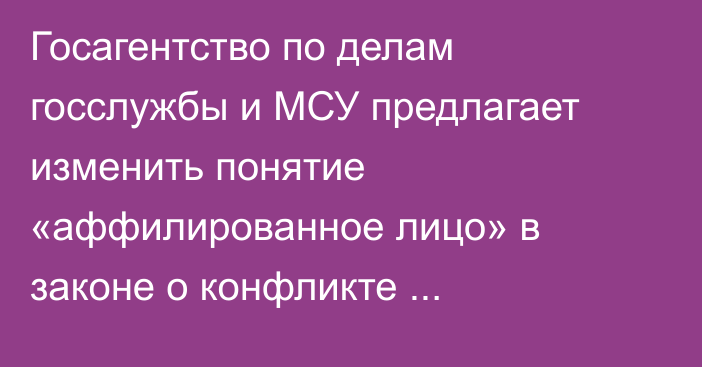 Госагентство по делам госслужбы и МСУ предлагает изменить понятие «аффилированное лицо» в законе о конфликте интересов