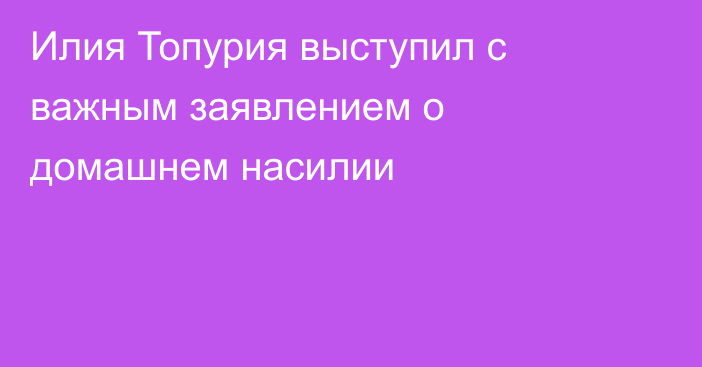Илия Топурия выступил с важным заявлением о домашнем насилии